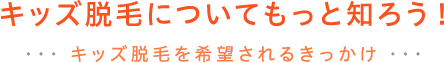 キッズ脱毛についてもっと知ろう! キッズ脱毛を希望されるきっかけ